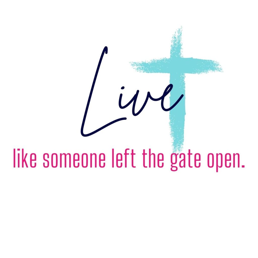 Live like someone left the gate open.