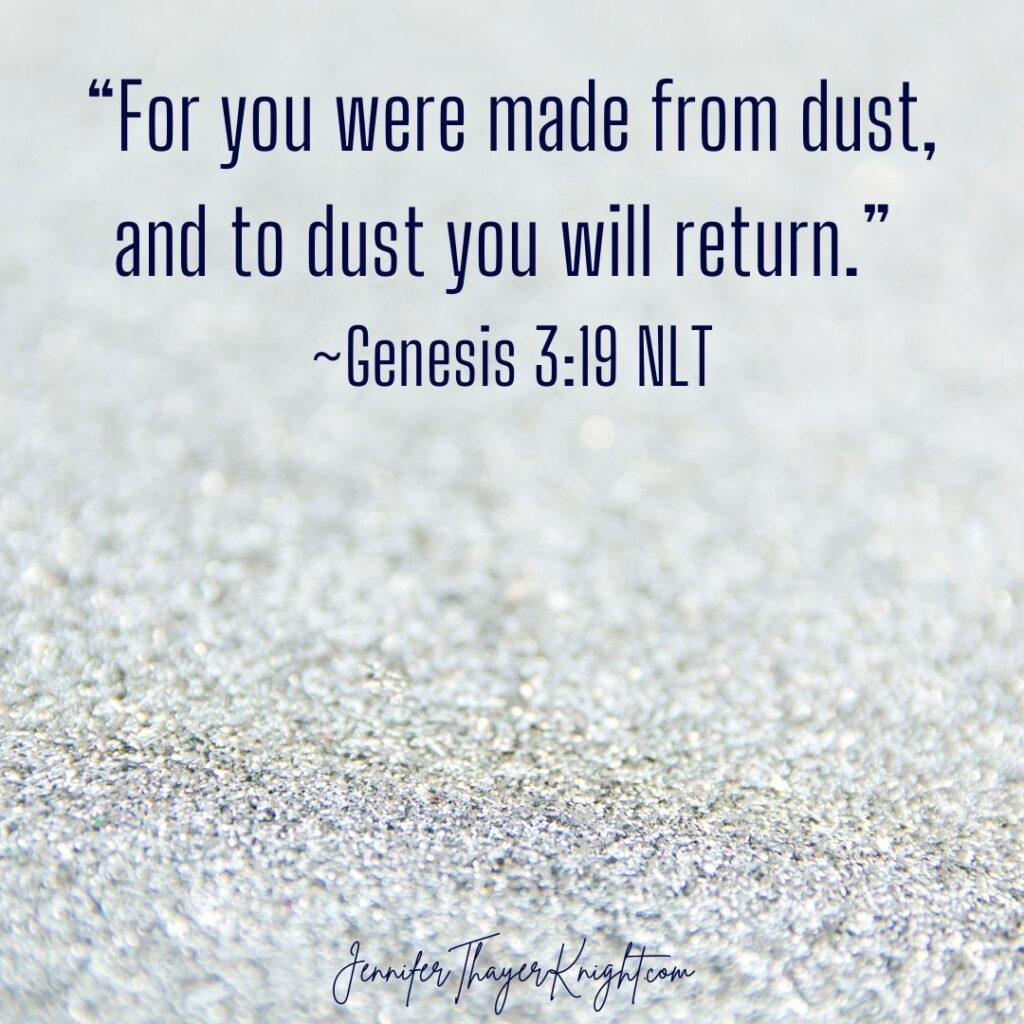 “For you were made from dust, and to dust you will return.” ~Genesis 3:19 NLT
