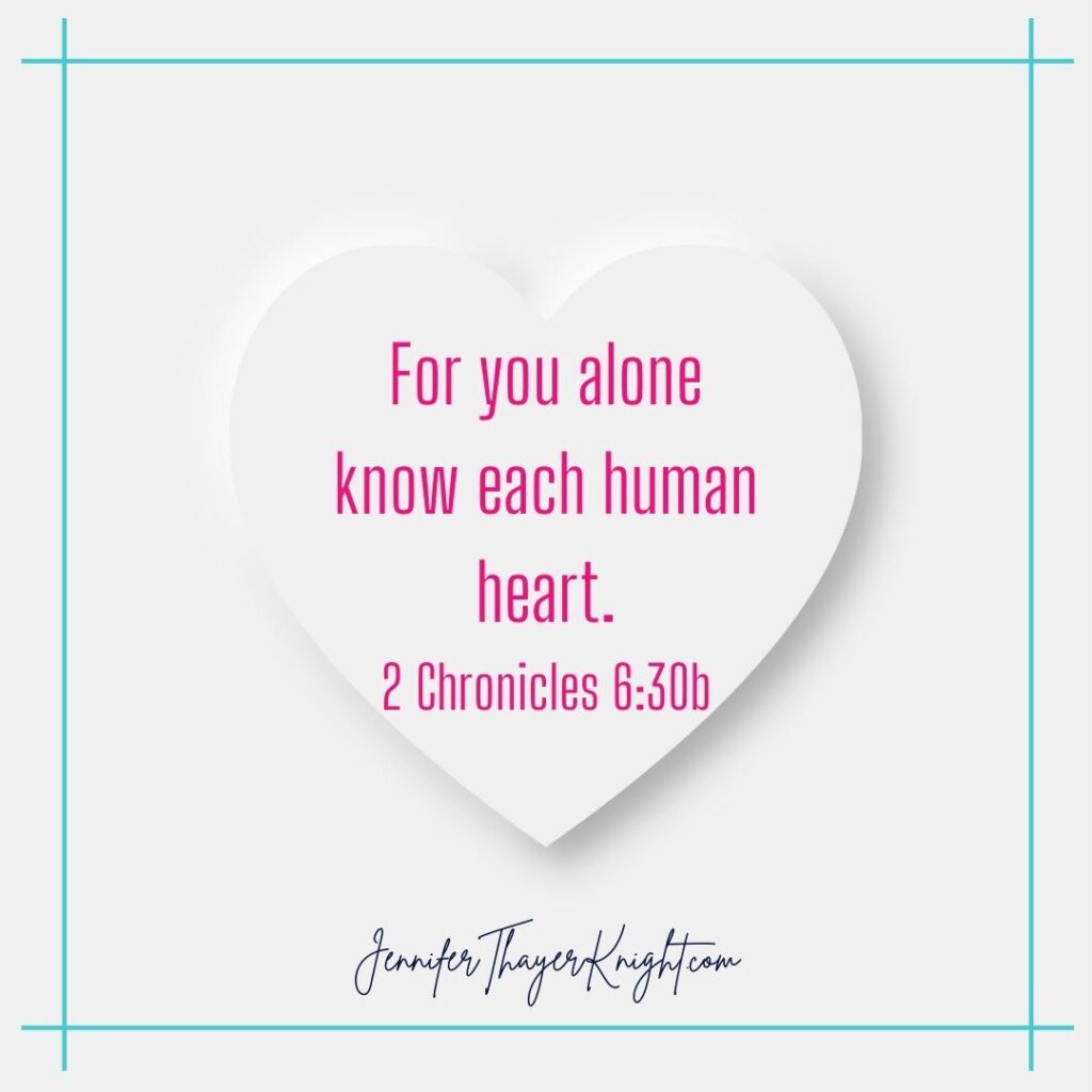 For you alone know each human heart - 2 Chronicles 6:30